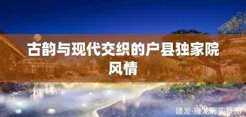古韵与现代交织的户县独家院风情
