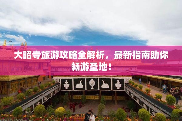 大昭寺旅游攻略全解析,最新指南助你畅游圣地!
