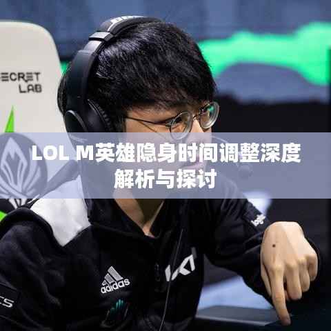 LOL M英雄隐身时间调整深度解析与探讨