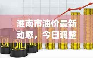 淮南市油价最新动态,今日调整消息及市场趋势深度解析