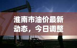 淮南市油价最新动态,今日调整消息及市场趋势深度解析