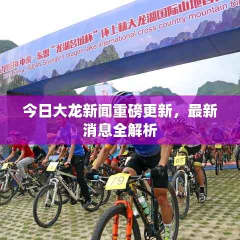 今日大龙新闻重磅更新,最新消息全解析