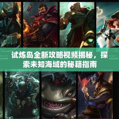 试炼岛全新攻略视频揭秘,探索未知海域的秘籍指南