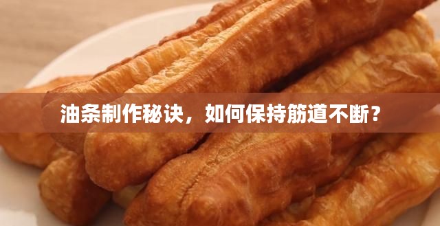 油条制作秘诀,如何保持筋道不断?