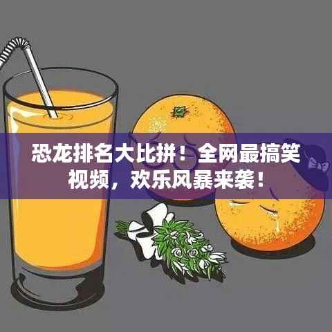 恐龙排名大比拼!全网最搞笑视频,欢乐风暴来袭!