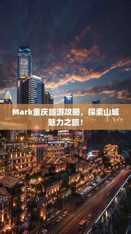 Mark重庆旅游攻略,探索山城魅力之旅!