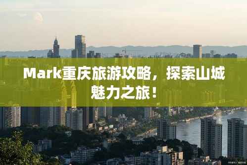 Mark重庆旅游攻略,探索山城魅力之旅!