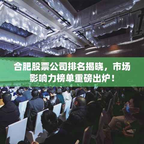合肥股票公司排名揭晓,市场影响力榜单重磅出炉!