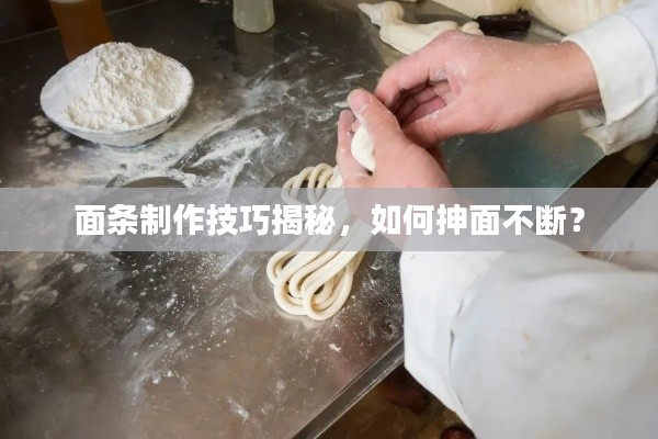 面条制作技巧揭秘,如何抻面不断?