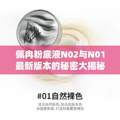 佩冉粉底液N02与N01最新版本的秘密大揭秘,深度解析对比!