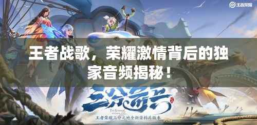 王者战歌,荣耀激情背后的独家音频揭秘!