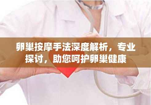 卵巢按摩手法深度解析,专业探讨,助您呵护卵巢健康