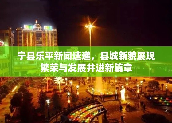 宁县乐平新闻速递,县城新貌展现繁荣与发展并进新篇章