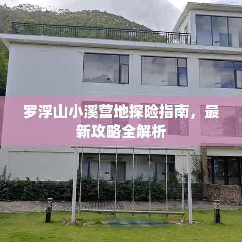 罗浮山小溪营地探险指南,最新攻略全解析