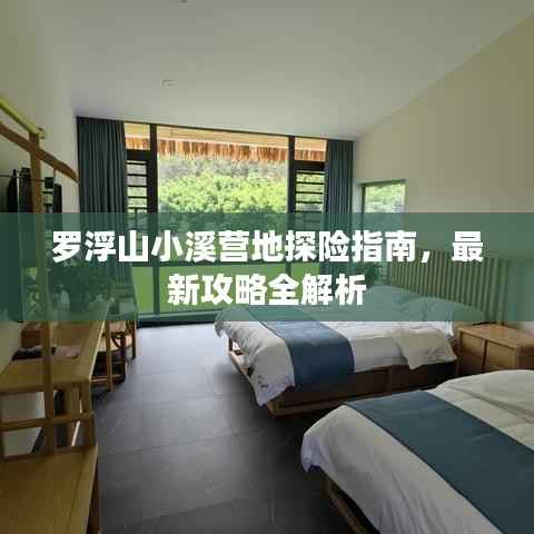 罗浮山小溪营地探险指南,最新攻略全解析