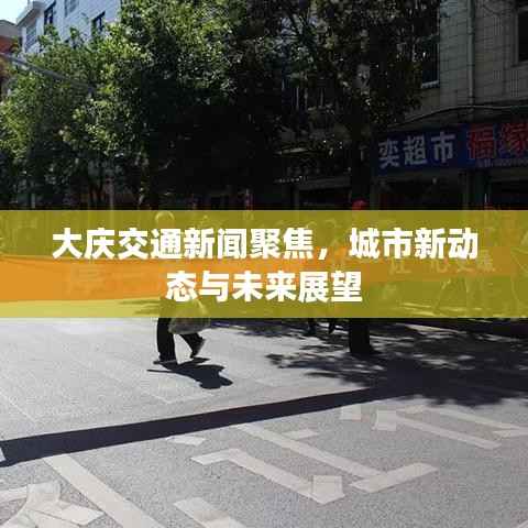 大庆交通新闻聚焦，城市新动态与未来展望