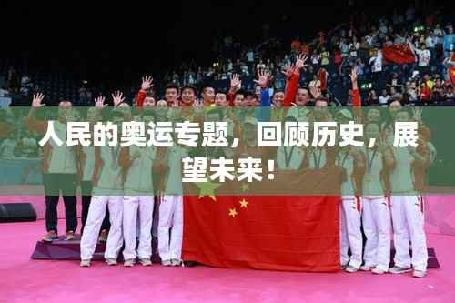 人民的奥运专题,回顾历史,展望未来!