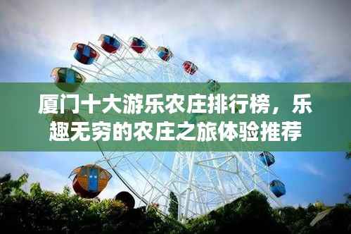 厦门十大游乐农庄排行榜,乐趣无穷的农庄之旅体验推荐