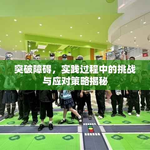 突破障碍,实践过程中的挑战与应对策略揭秘