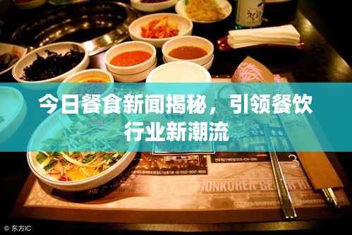 今日餐食新闻揭秘,引领餐饮行业新潮流