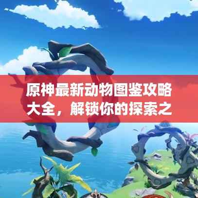 原神最新动物图鉴攻略大全,解锁你的探索之旅!