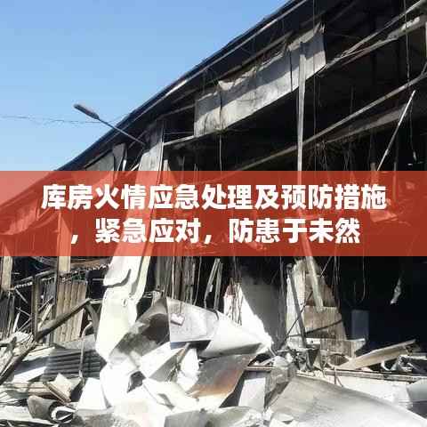 库房火情应急处理及预防措施,紧急应对,防患于未然
