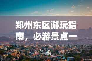 郑州东区游玩指南,必游景点一网打尽!