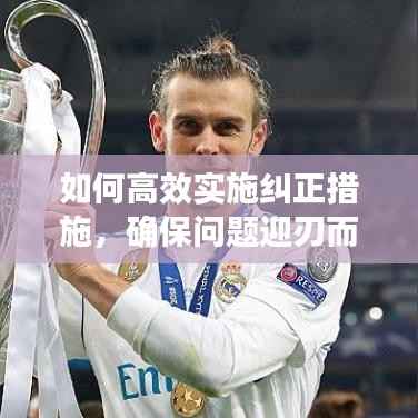 如何高效实施纠正措施,确保问题迎刃而解