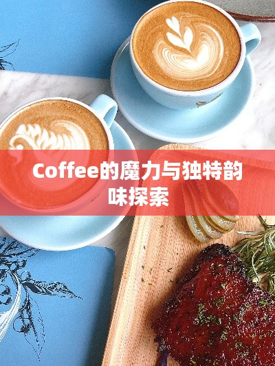 Coffee的魔力与独特韵味探索