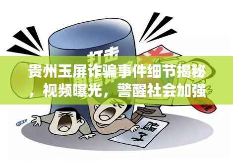 贵州玉屏诈骗事件细节揭秘,视频曝光,警醒社会加强防范意识