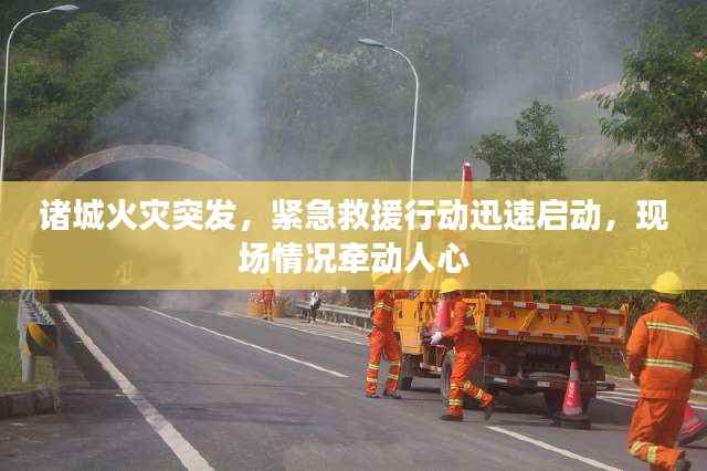 诸城火灾突发,紧急救援行动迅速启动,现场情况牵动人心