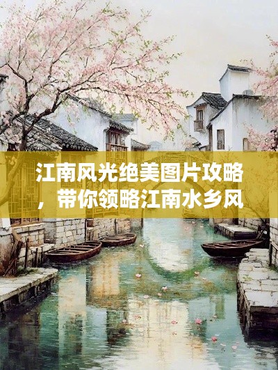 江南风光绝美图片攻略,带你领略江南水乡风情