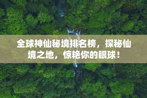全球神仙秘境排名榜,探秘仙境之地,惊艳你的眼球!