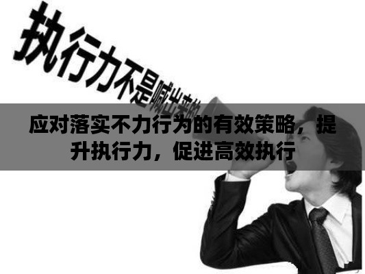应对落实不力行为的有效策略,提升执行力,促进高效执行