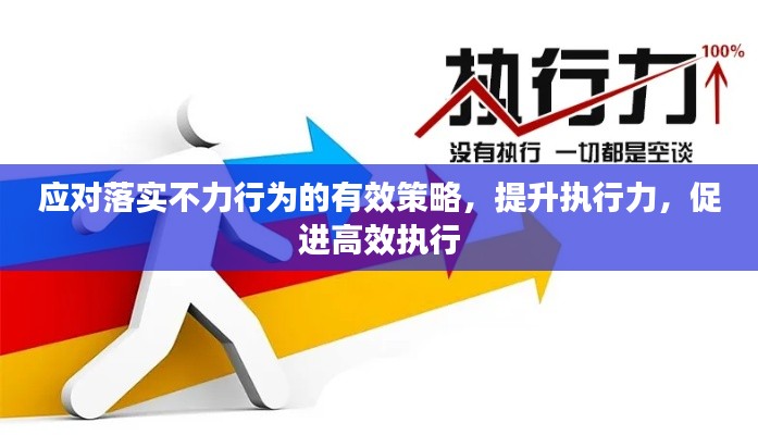 应对落实不力行为的有效策略,提升执行力,促进高效执行