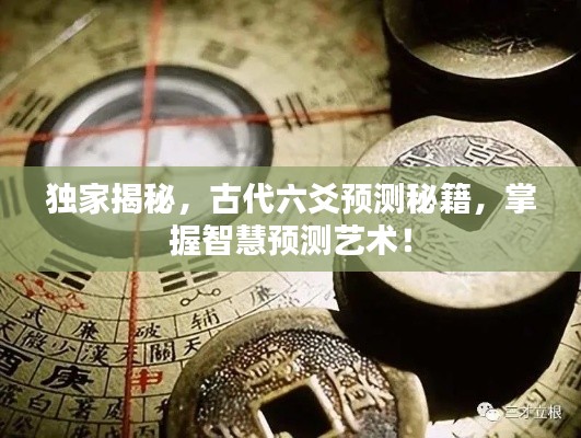 独家揭秘,古代六爻预测秘籍,掌握智慧预测艺术!