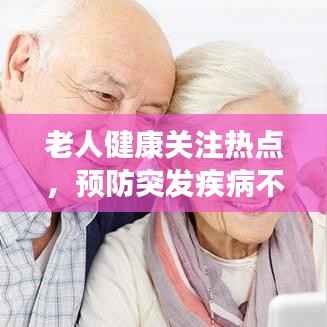 老人健康关注热点,预防突发疾病不容忽视