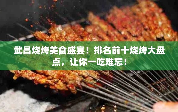 武昌烧烤美食盛宴！排名前十烧烤大盘点，让你一吃难忘！