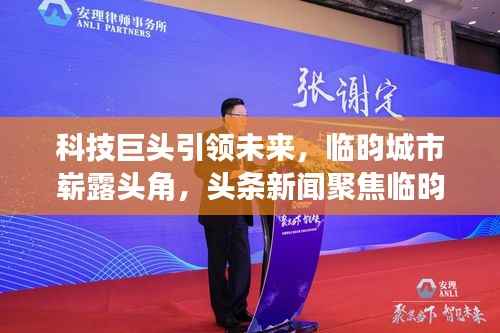 科技巨头引领未来,临昀城市崭露头角,头条新闻聚焦临昀科技进展