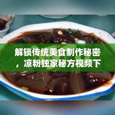 解锁传统美食制作秘密,凉粉独家秘方视频下载!