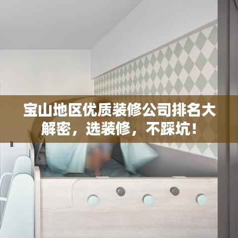 宝山地区优质装修公司排名大解密,选装修,不踩坑!