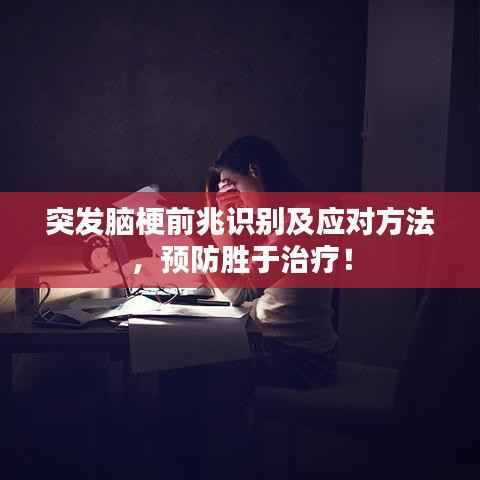 突发脑梗前兆识别及应对方法,预防胜于治疗!