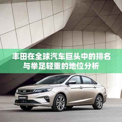 丰田在全球汽车巨头中的排名与举足轻重的地位分析