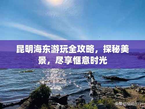 昆明海东游玩全攻略,探秘美景,尽享惬意时光