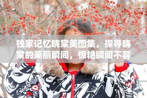 独家记忆晓棠美图集,探寻晓棠的美丽瞬间,惊艳瞬间不容错过!