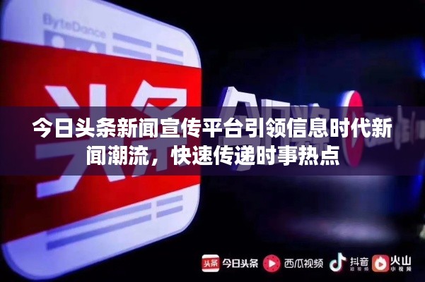 今日头条新闻宣传平台引领信息时代新闻潮流,快速传递时事热点