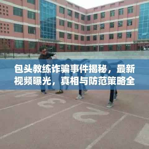 包头教练诈骗事件揭秘,最新视频曝光,真相与防范策略全解析