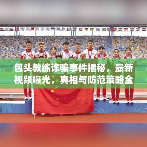 包头教练诈骗事件揭秘,最新视频曝光,真相与防范策略全解析