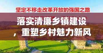 落实清廉乡镇建设,重塑乡村魅力新风貌