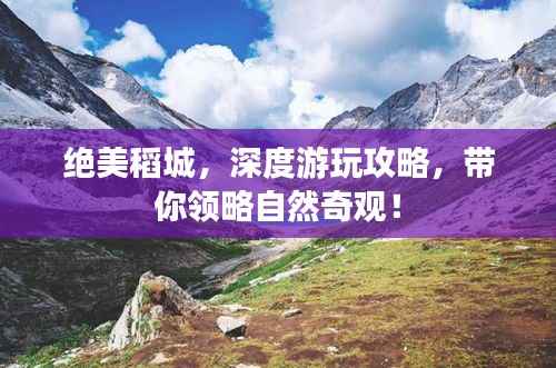 绝美稻城,深度游玩攻略,带你领略自然奇观!